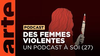 Des femmes violentes  Un podcast à soi 27  ARTE Radio Podcast [upl. by Eelamme]