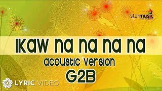 Ikaw Na Na Na Na  G2B Boys quotAcoustic Versionquot Lyrics [upl. by Namdor]