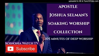 105 MINUTES OF SOAKING WORSHIP Apostle Joshua Selman Worship collection [upl. by Belford]